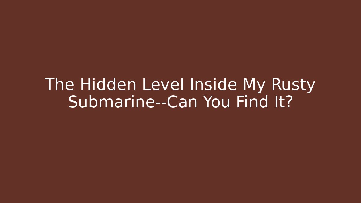 The Hidden Level Inside My Rusty Submarine—Can You Find It?