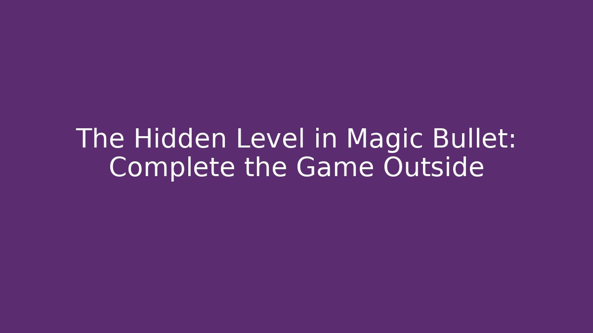 The Hidden Level in Magic Bullet: Complete the Game Outside