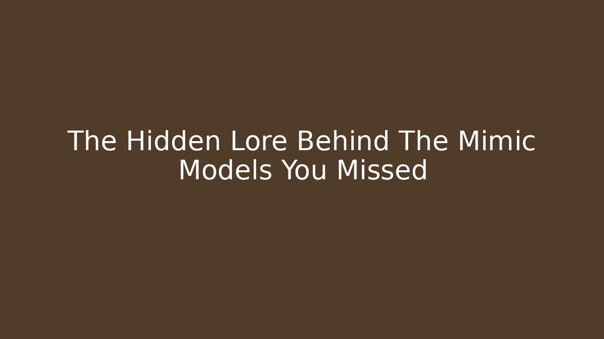 The Hidden Lore Behind The Mimic Models You Missed