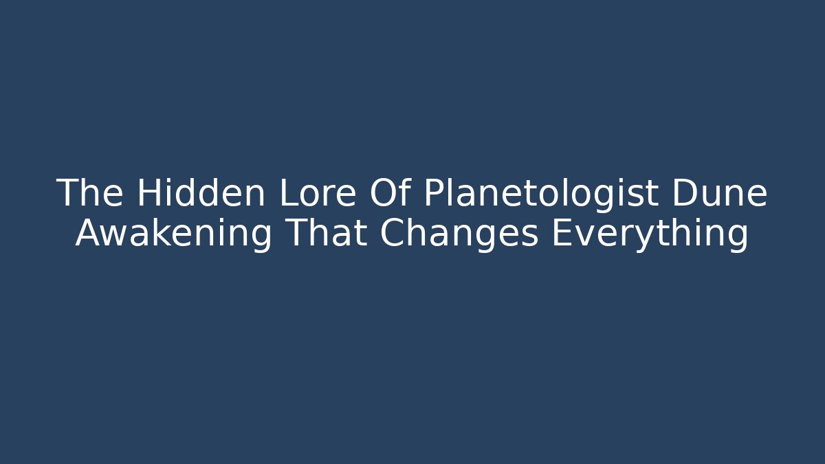 The Hidden Lore Of Planetologist Dune Awakening That Changes Everything