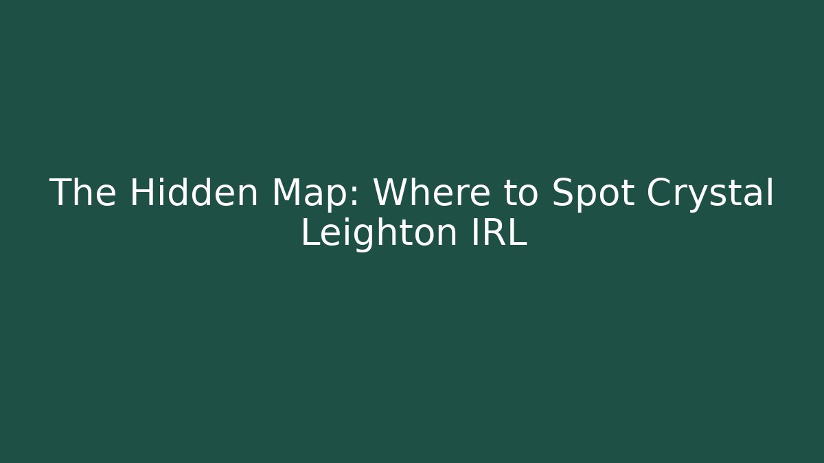 The Hidden Map: Where to Spot Crystal Leighton IRL