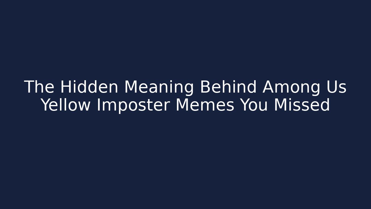 The Hidden Meaning Behind Among Us Yellow Imposter Memes You Missed