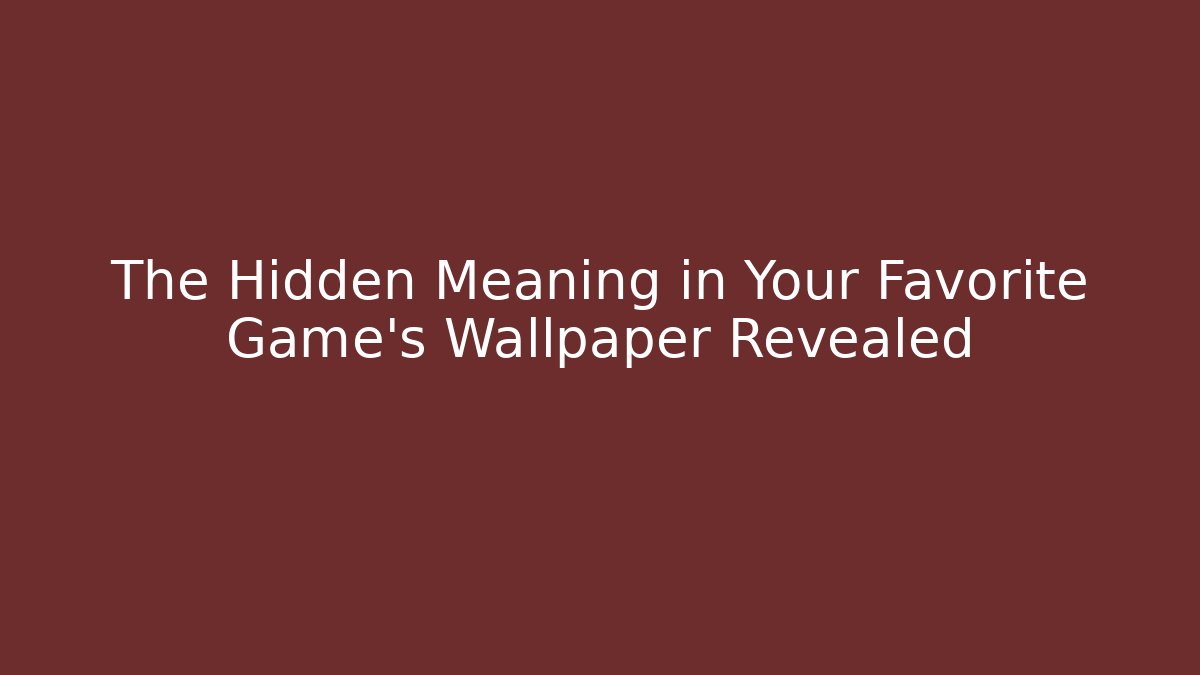 The Hidden Meaning in Your Favorite Game's Wallpaper Revealed