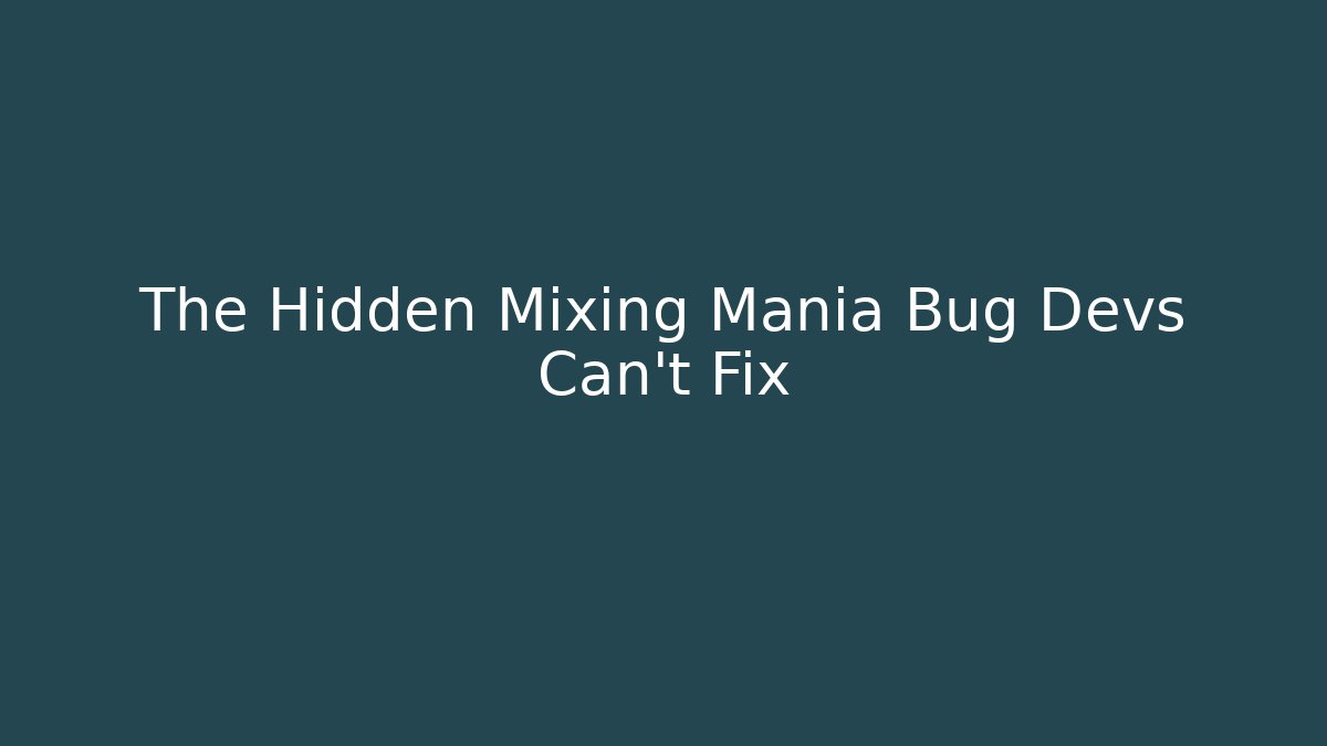 The Hidden Mixing Mania Bug Devs Can't Fix