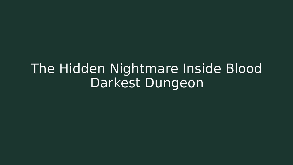 The Hidden Nightmare Inside Blood Darkest Dungeon