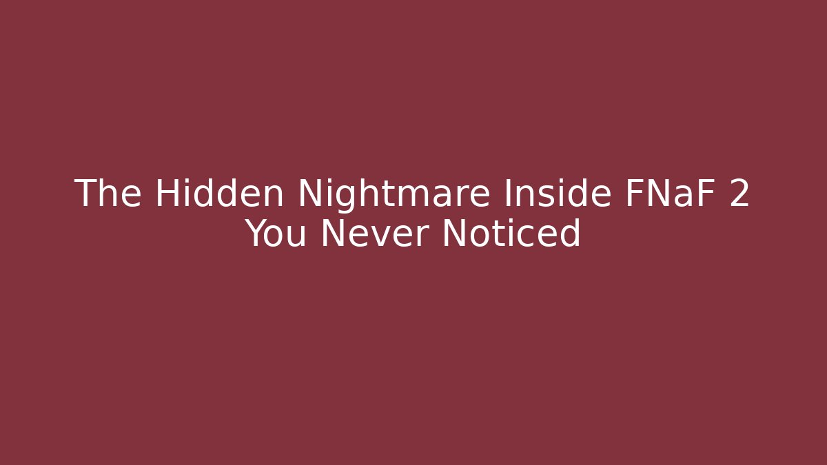 The Hidden Nightmare Inside FNaF 2 You Never Noticed