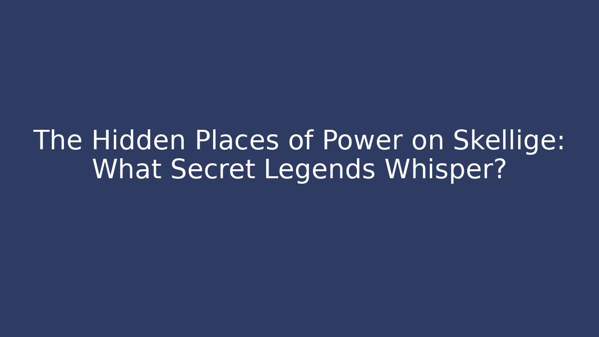 The Hidden Places of Power on Skellige: What Secret Legends Whisper?