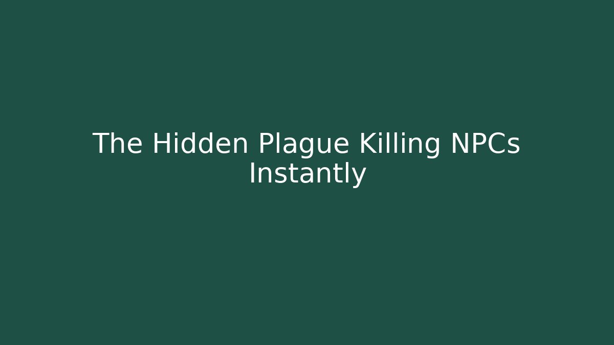 The Hidden Plague Killing NPCs Instantly