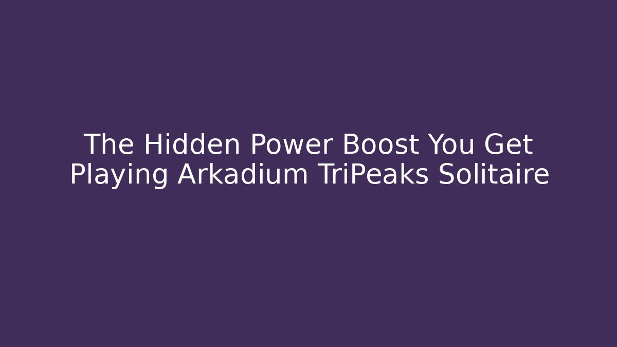 The Hidden Power Boost You Get Playing Arkadium TriPeaks Solitaire