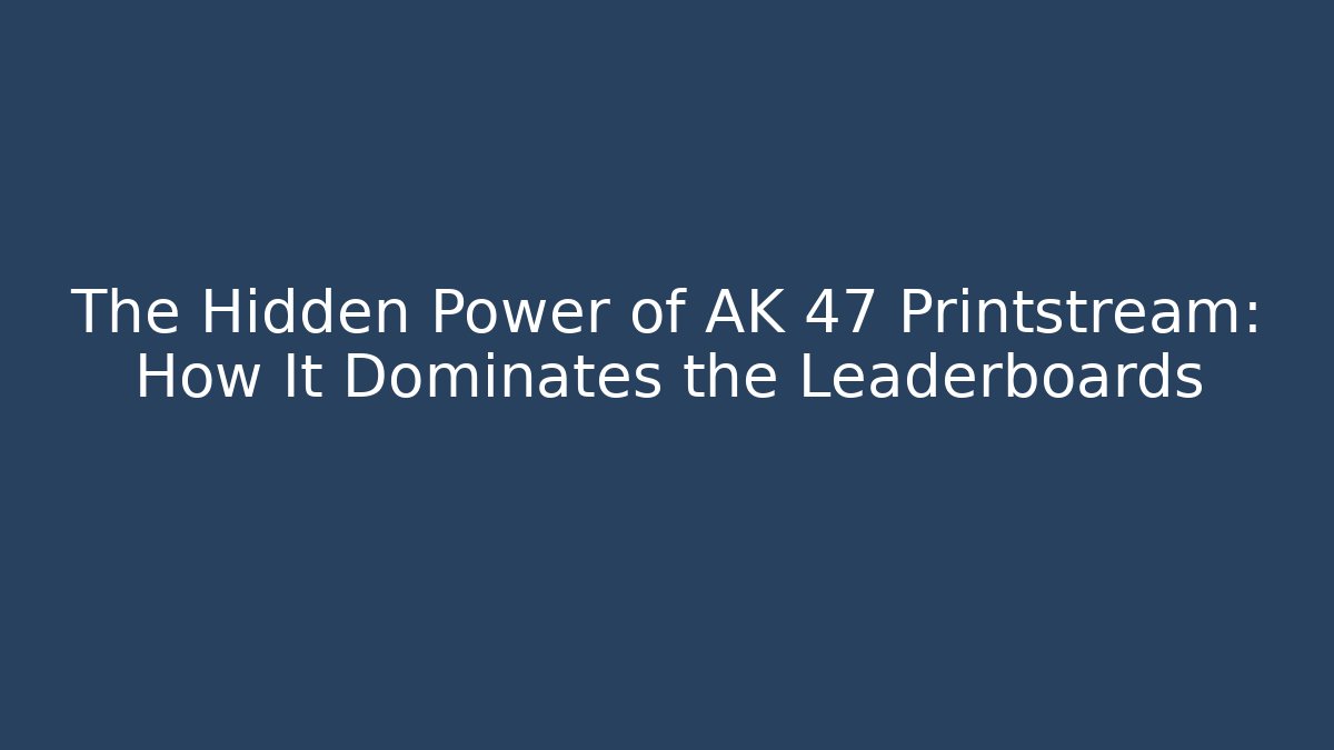 The Hidden Power of AK 47 Printstream: How It Dominates the Leaderboards