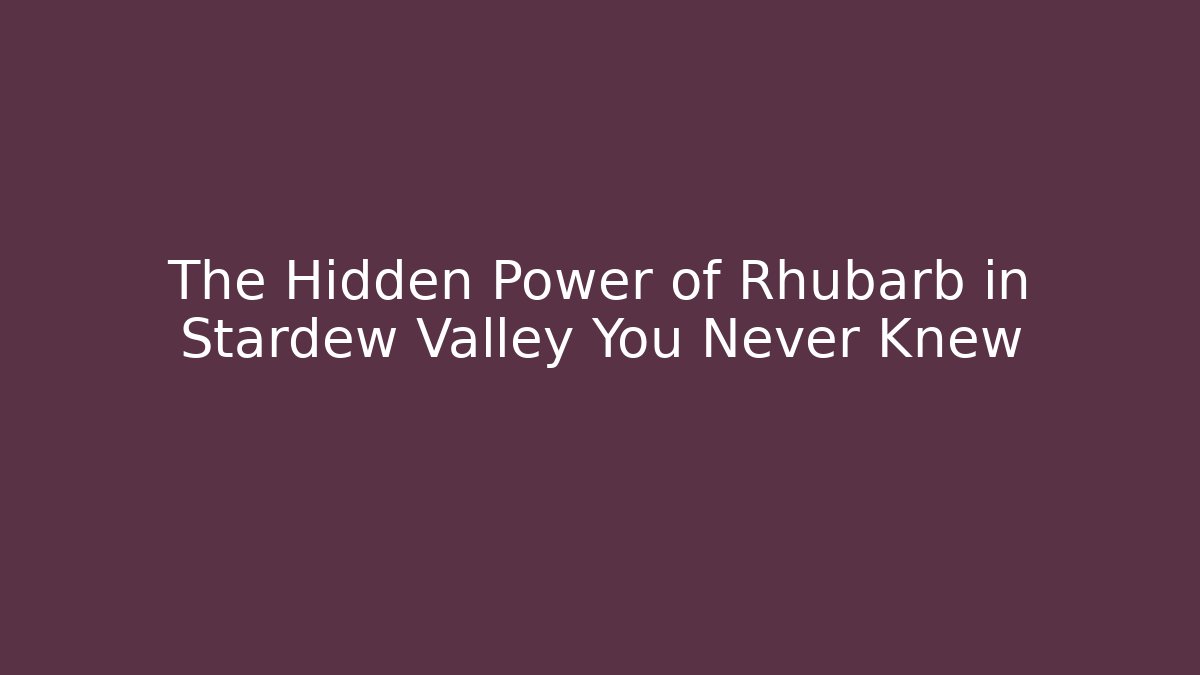 The Hidden Power of Rhubarb in Stardew Valley You Never Knew