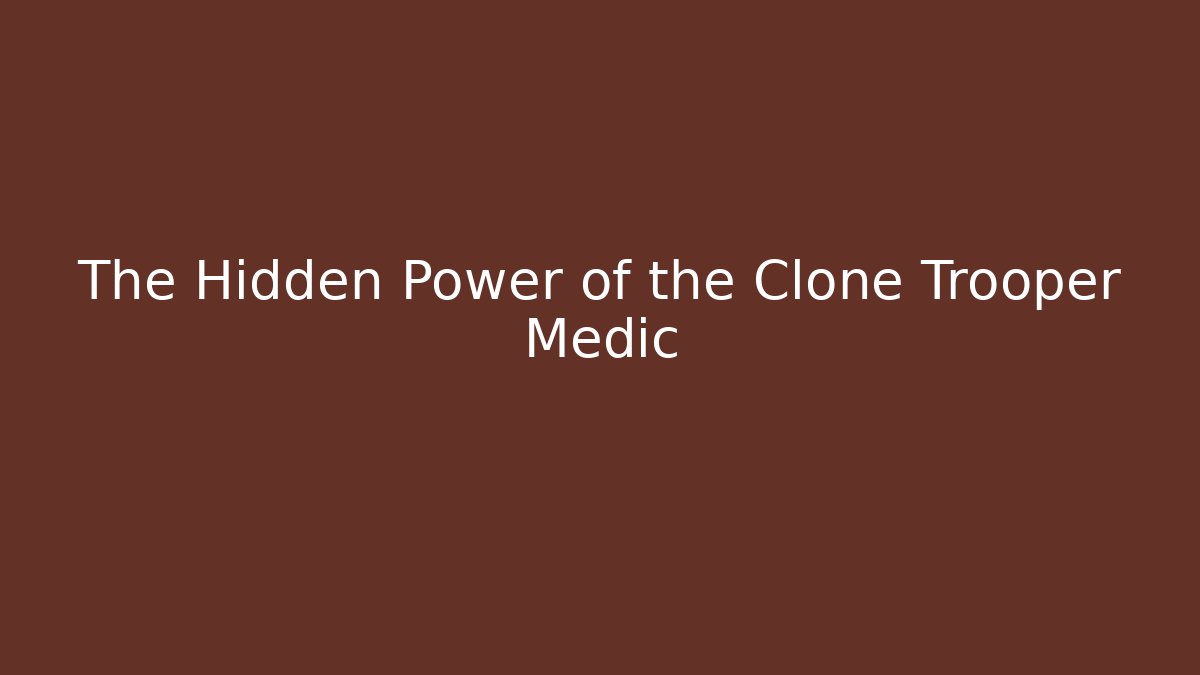 The Hidden Power of the Clone Trooper Medic - The Family Holidays