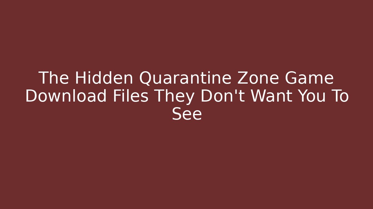 The Hidden Quarantine Zone Game Download Files They Don't Want You To See