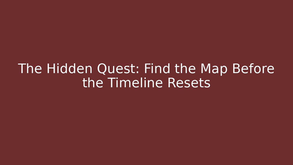 The Hidden Quest: Find the Map Before the Timeline Resets