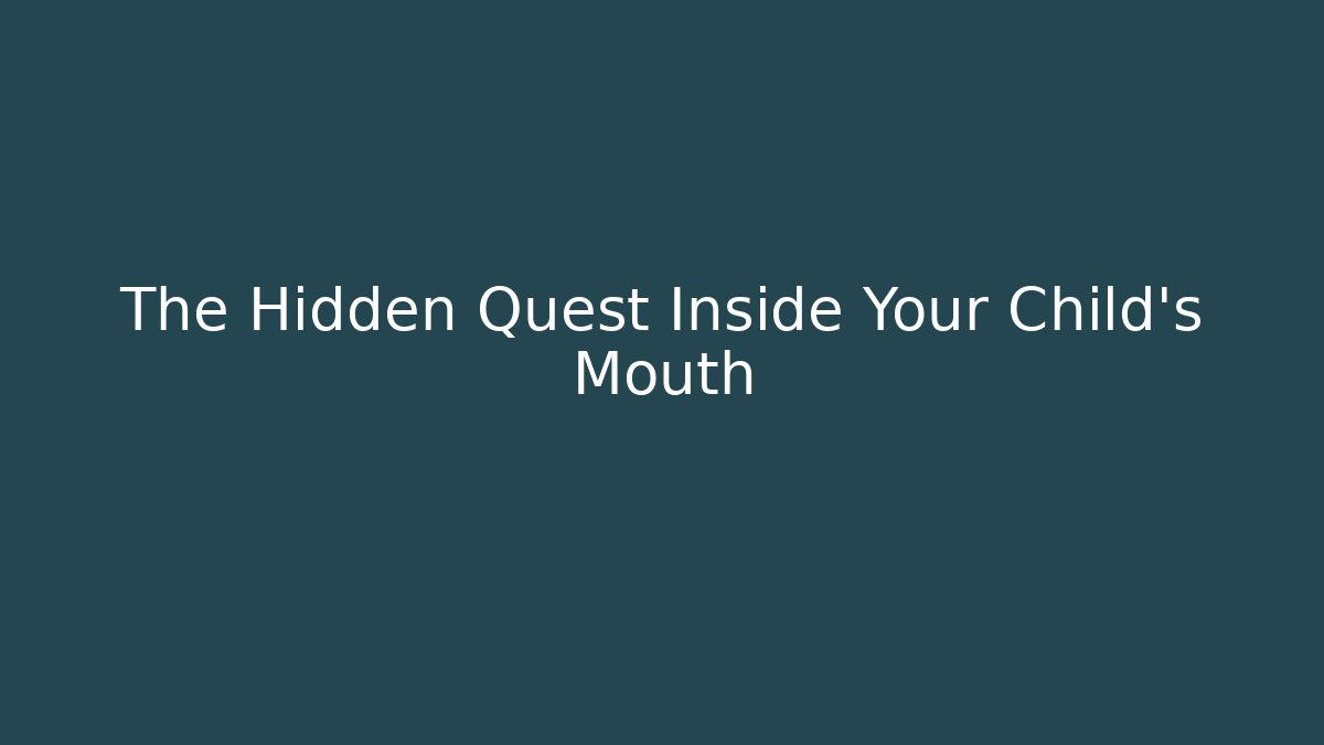 The Hidden Quest Inside Your Child's Mouth