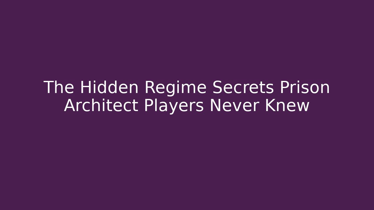 The Hidden Regime Secrets Prison Architect Players Never Knew