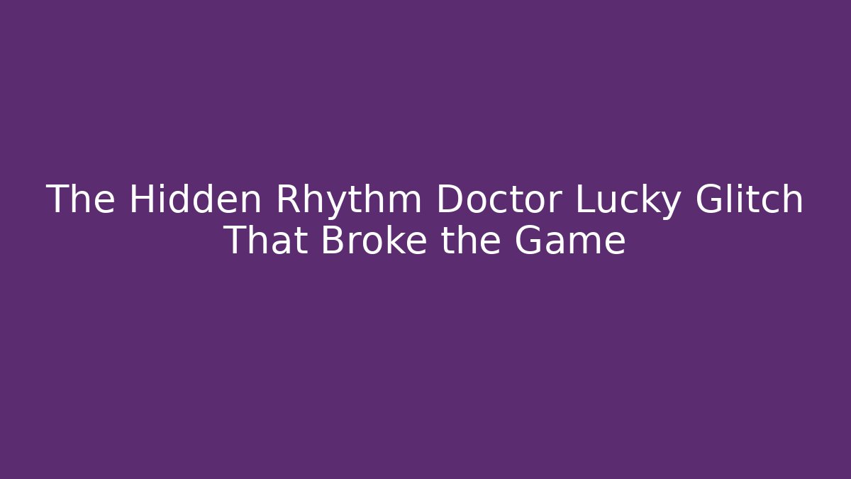 The Hidden Rhythm Doctor Lucky Glitch That Broke the Game