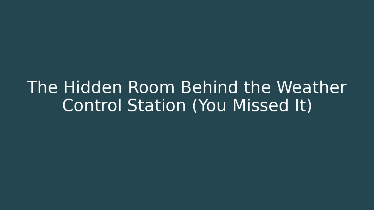 The Hidden Room Behind the Weather Control Station (You Missed It)