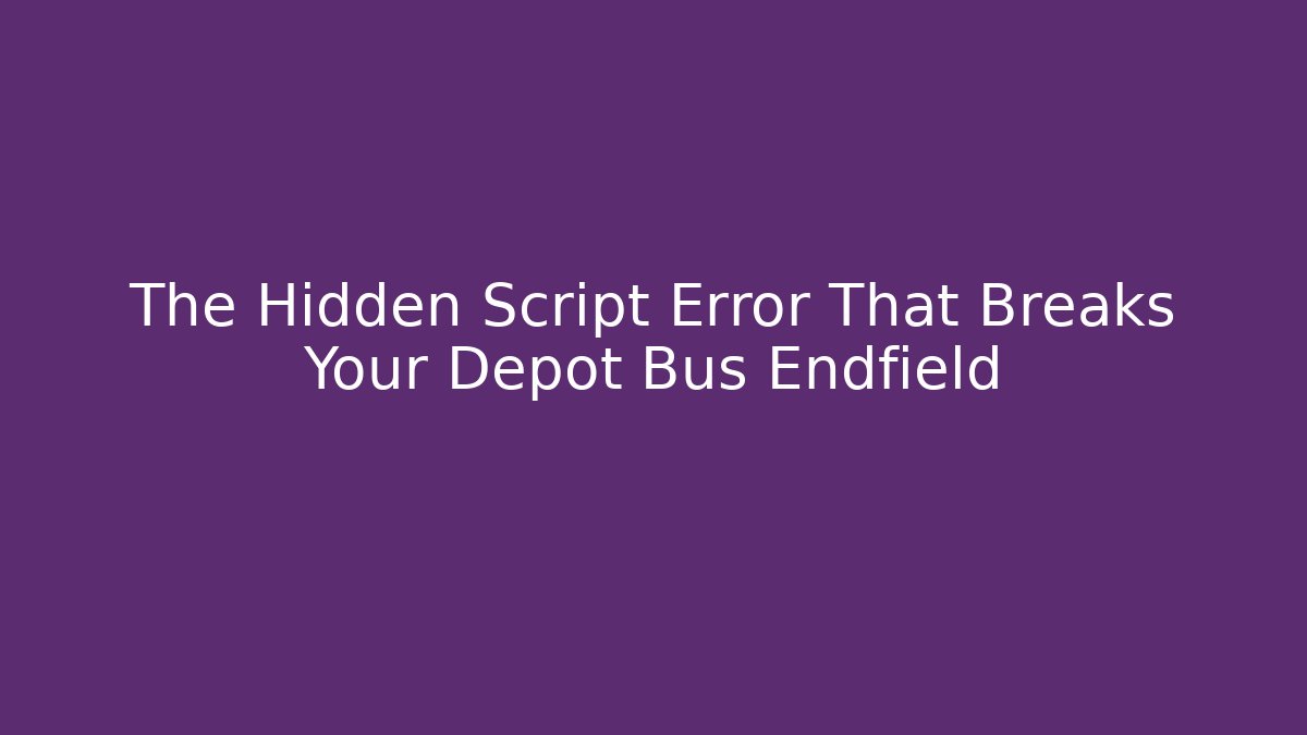 The Hidden Script Error That Breaks Your Depot Bus Endfield