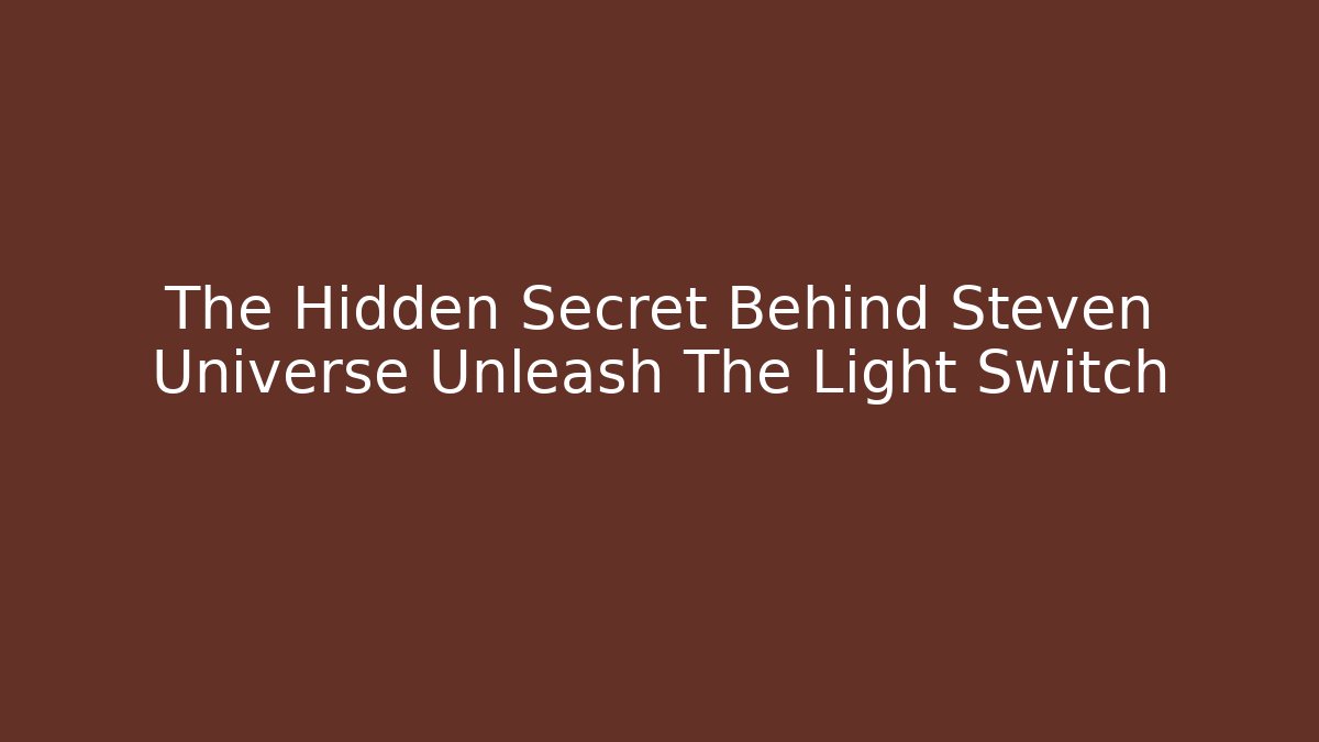 The Hidden Secret Behind Steven Universe Unleash The Light Switch - The Family Holidays