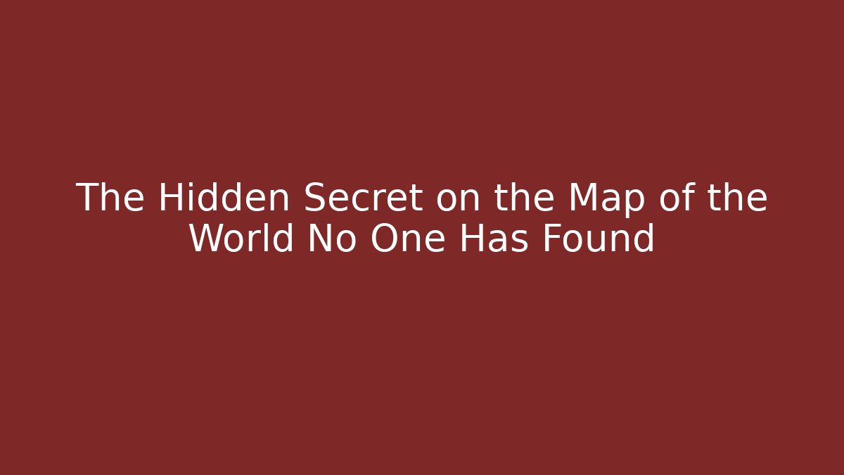 The Hidden Secret on the Map of the World No One Has Found
