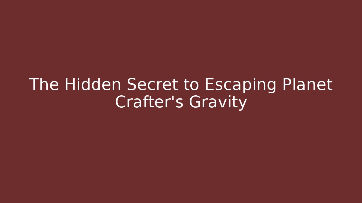 The Hidden Secret to Escaping Planet Crafter's Gravity