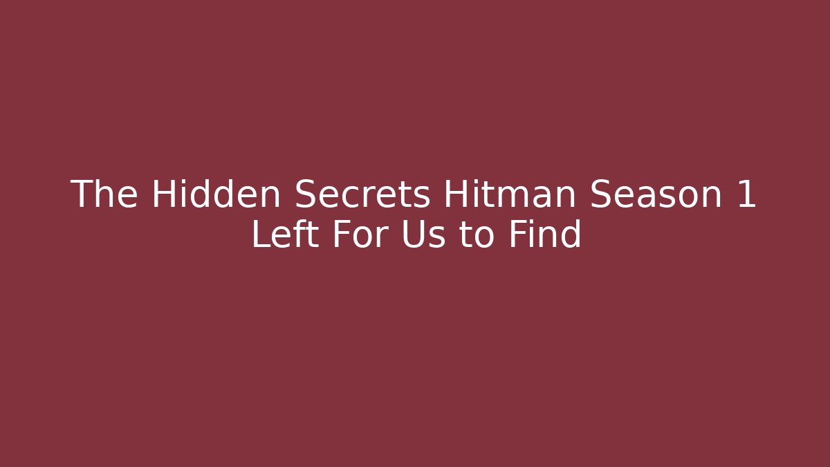 The Hidden Secrets Hitman Season 1 Left For Us to Find