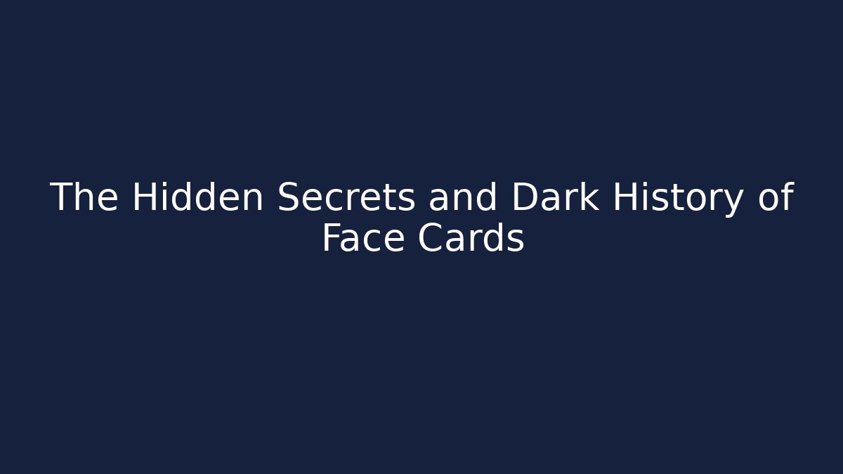 The Hidden Secrets and Dark History of Face Cards