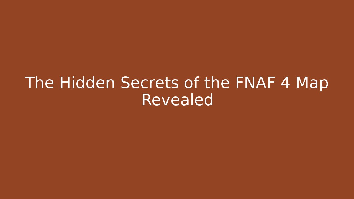The Hidden Secrets of the FNAF 4 Map Revealed - The Family Holidays