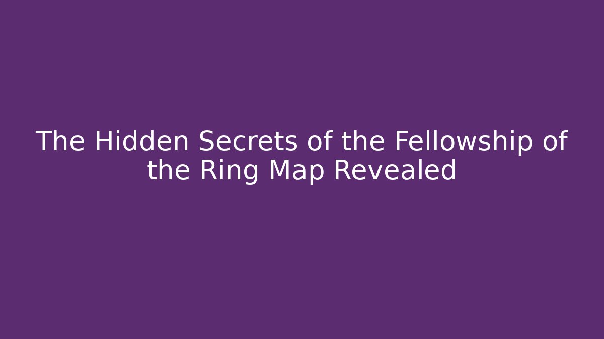 The Hidden Secrets of the Fellowship of the Ring Map Revealed