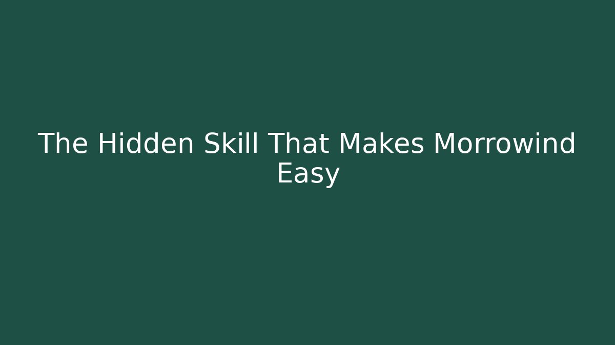 The Hidden Skill That Makes Morrowind Easy