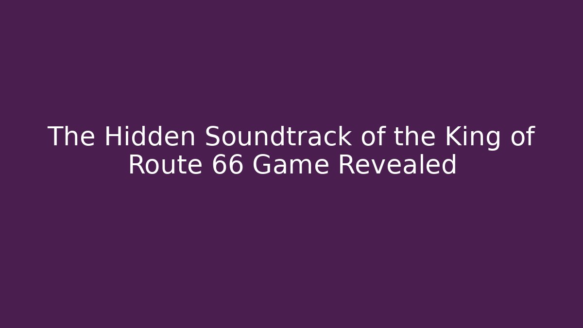 The Hidden Soundtrack of the King of Route 66 Game Revealed