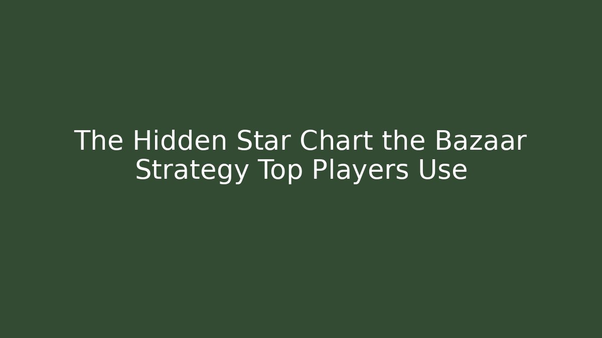 The Hidden Star Chart the Bazaar Strategy Top Players Use - The Family Holidays