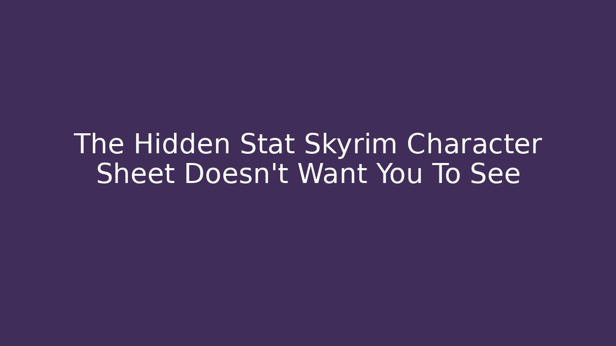 The Hidden Stat Skyrim Character Sheet Doesn't Want You To See
