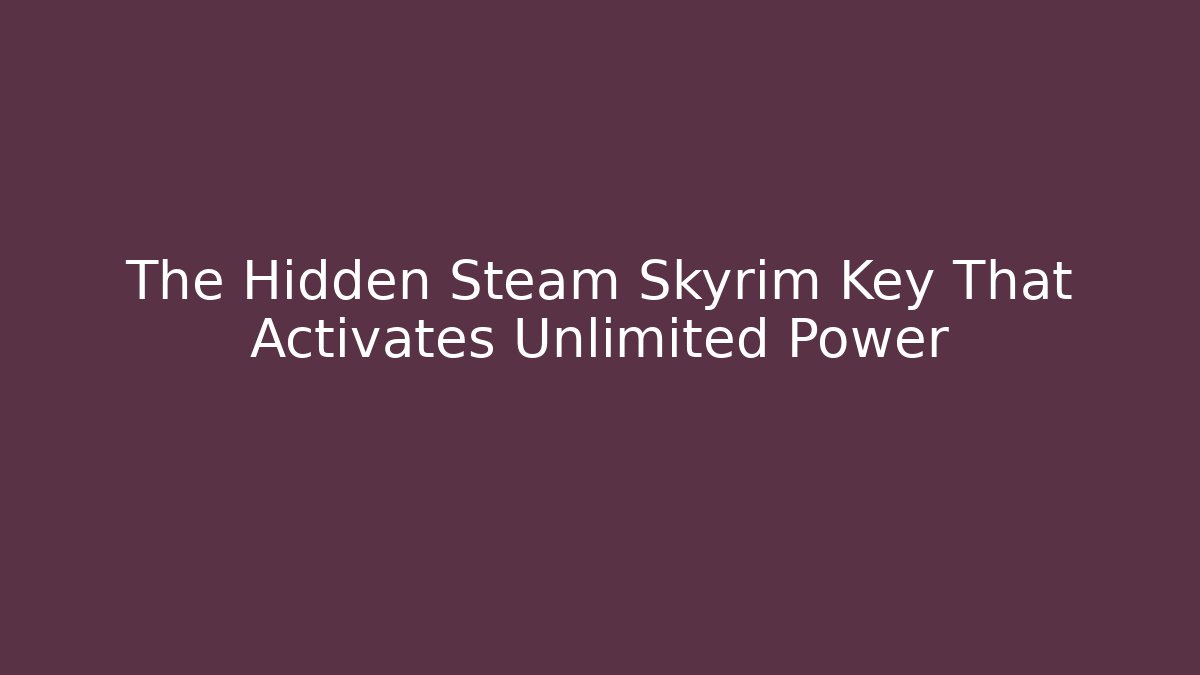 The Hidden Steam Skyrim Key That Activates Unlimited Power