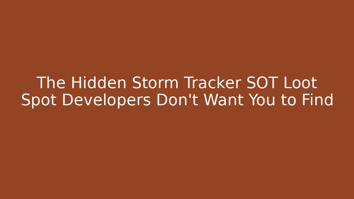 The Hidden Storm Tracker SOT Loot Spot Developers Don’t Want You to Find