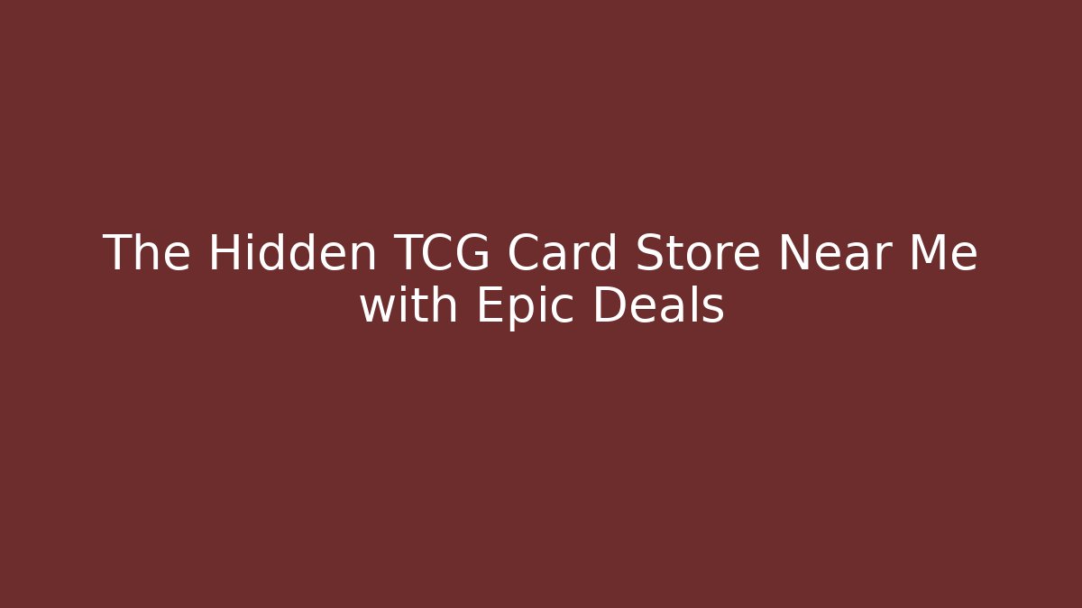 The Hidden TCG Card Store Near Me with Epic Deals