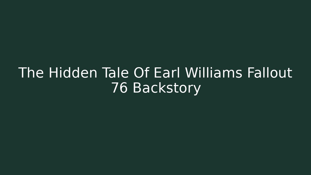 The Hidden Tale Of Earl Williams Fallout 76 Backstory