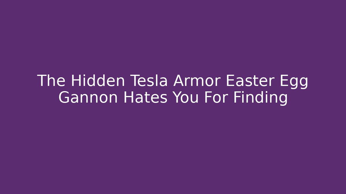 The Hidden Tesla Armor Easter Egg Gannon Hates You For Finding