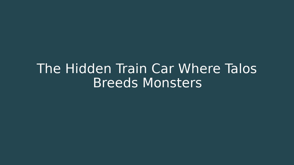 The Hidden Train Car Where Talos Breeds Monsters