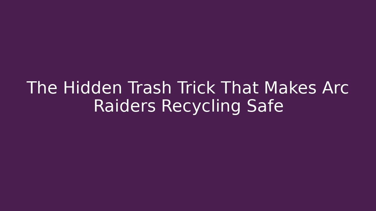 The Hidden Trash Trick That Makes Arc Raiders Recycling Safe