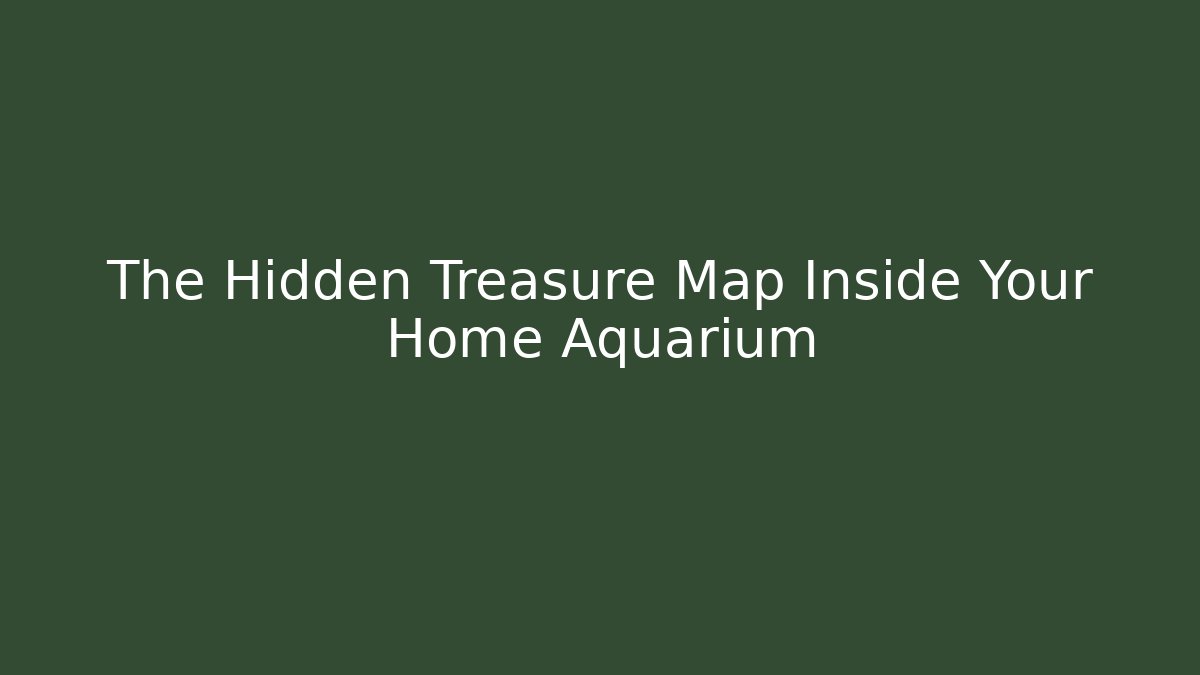 The Hidden Treasure Map Inside Your Home Aquarium