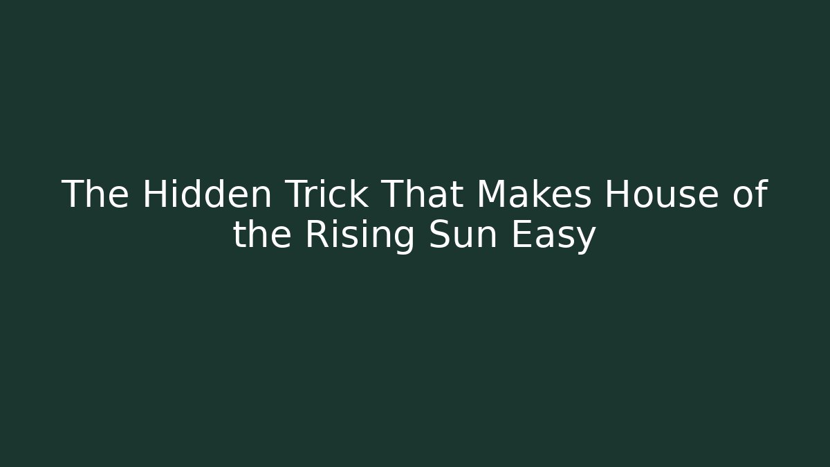 The Hidden Trick That Makes House of the Rising Sun Easy