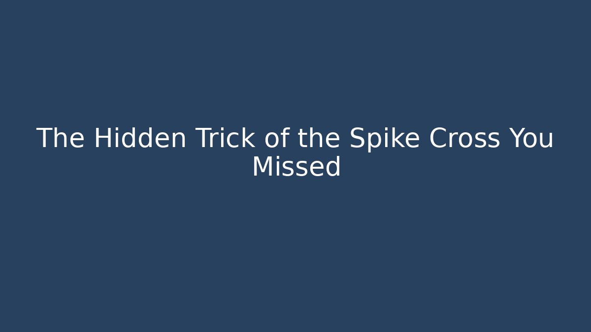 The Hidden Trick of the Spike Cross You Missed