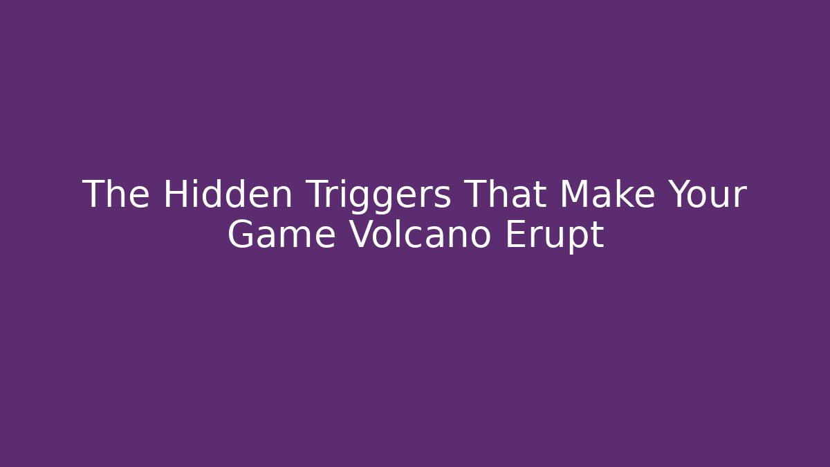 The Hidden Triggers That Make Your Game Volcano Erupt