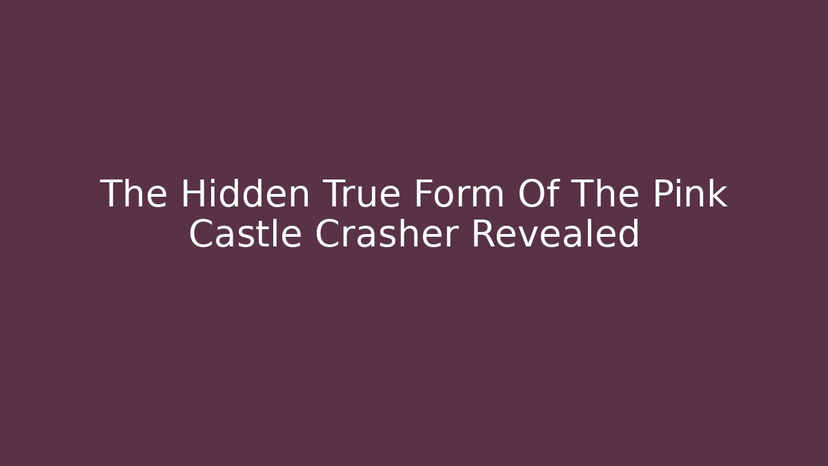 The Hidden True Form Of The Pink Castle Crasher Revealed
