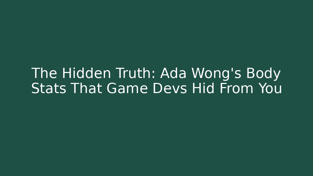 The Hidden Truth: Ada Wong's Body Stats That Game Devs Hid From You