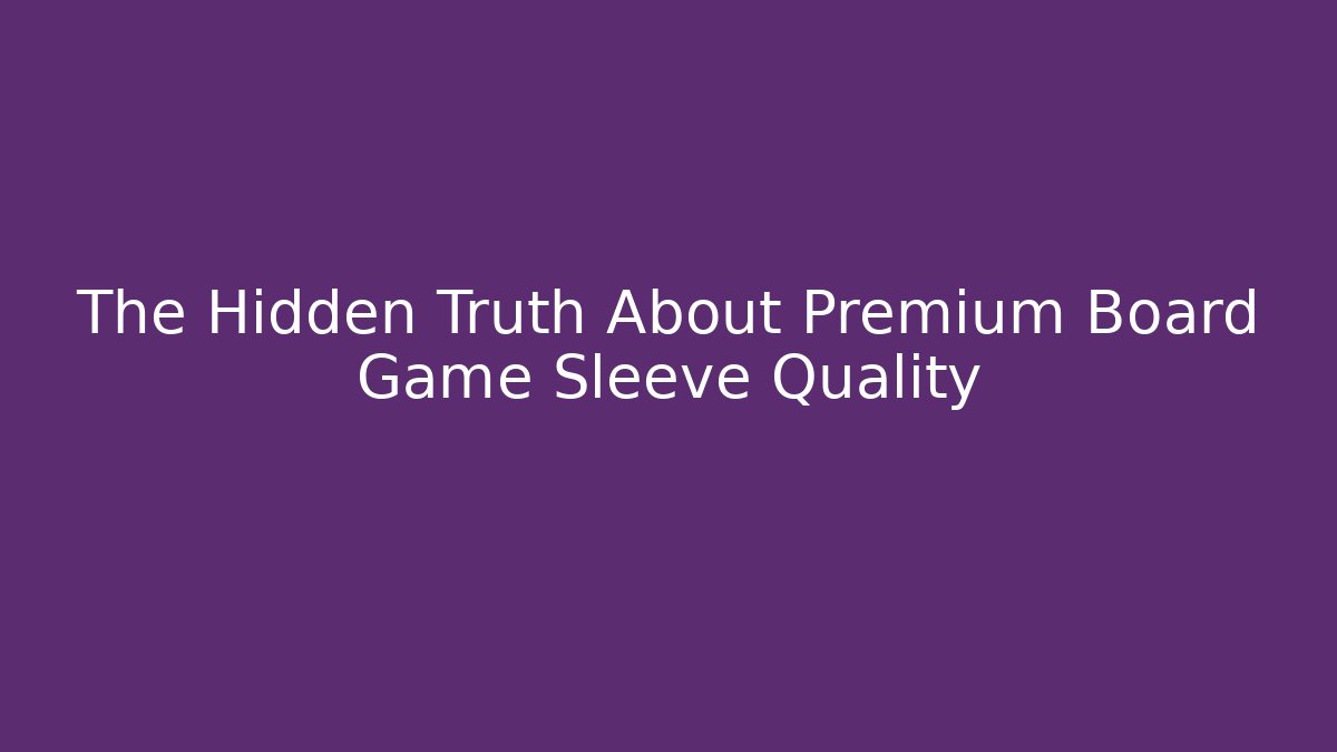 The Hidden Truth About Premium Board Game Sleeve Quality