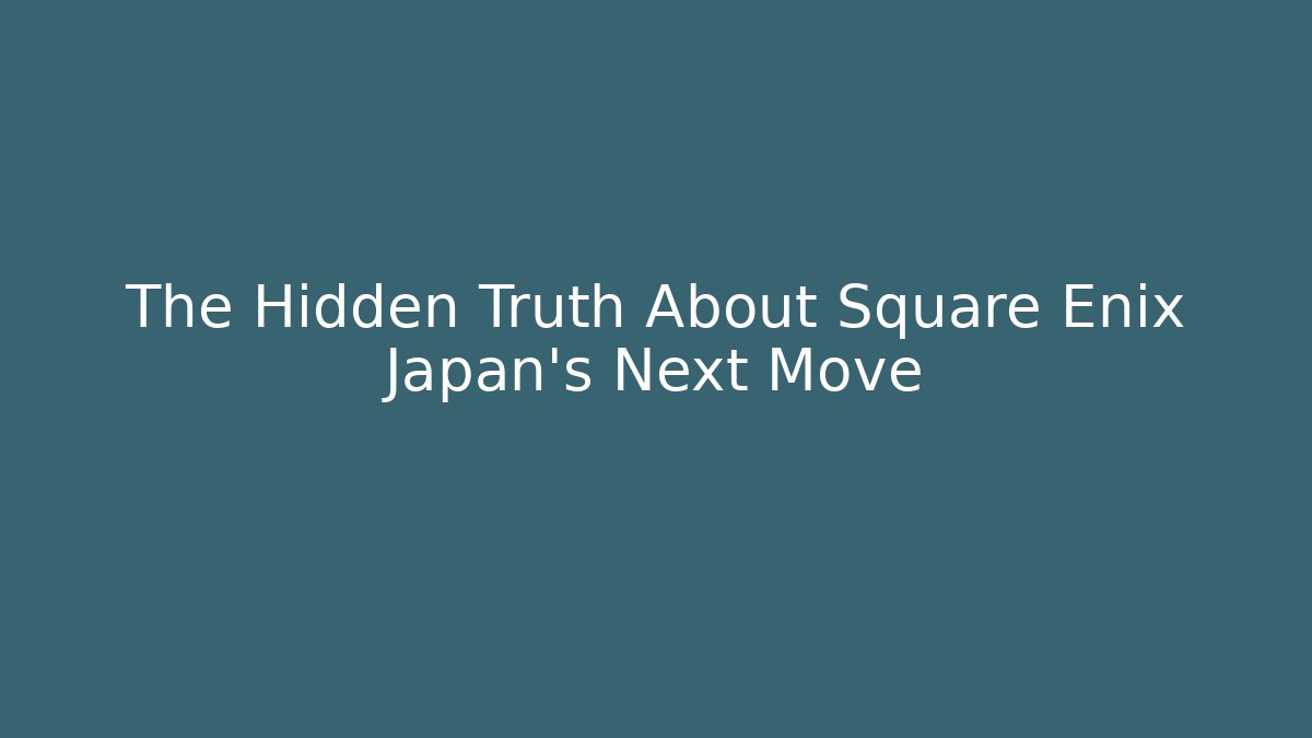 The Hidden Truth About Square Enix Japan's Next Move