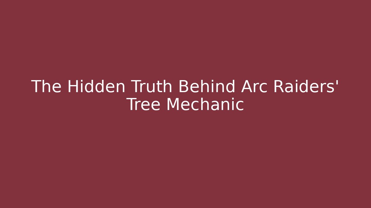The Hidden Truth Behind Arc Raiders' Tree Mechanic - The Family Holidays